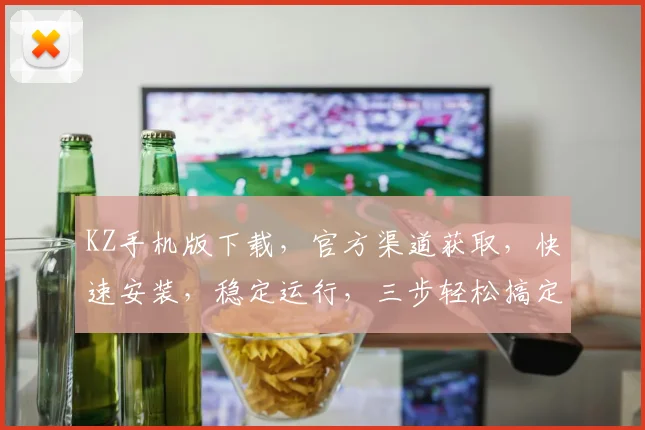 KZ手机版下载,官方渠道获取,快速安装,稳定运行,三步轻松搞定,不容错过