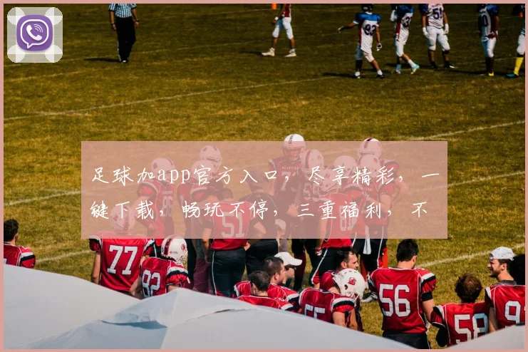 足球加app官方入口，尽享精彩，一键下载，畅玩不停，三重福利，不容错过，速来体验