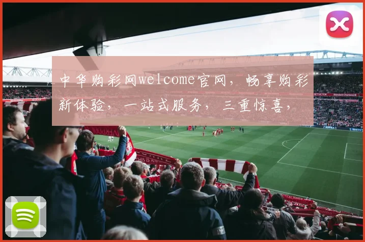 中华购彩网welcome官网,畅享购彩新体验,一站式服务,三重惊喜,诚邀您的加入,共赢彩市