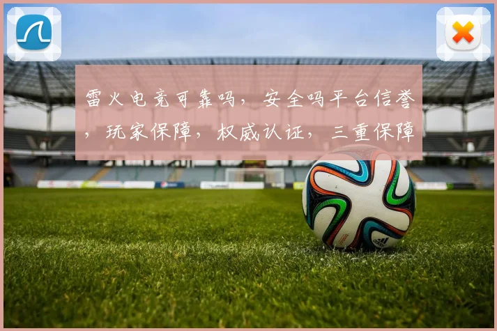雷火电竞可靠吗,安全吗平台信誉,玩家保障,权威认证,三重保障