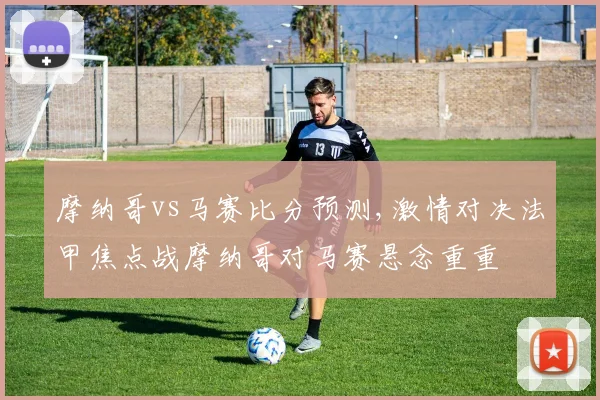 摩纳哥vs马赛比分预测,激情对决法甲焦点战摩纳哥对马赛悬念重重