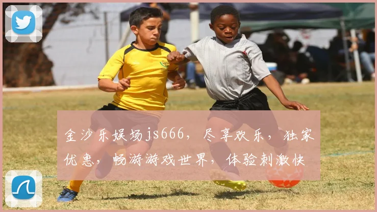 金沙乐娱场js666,尽享欢乐,独家优惠,畅游游戏世界,体验刺激快感,尽在其中